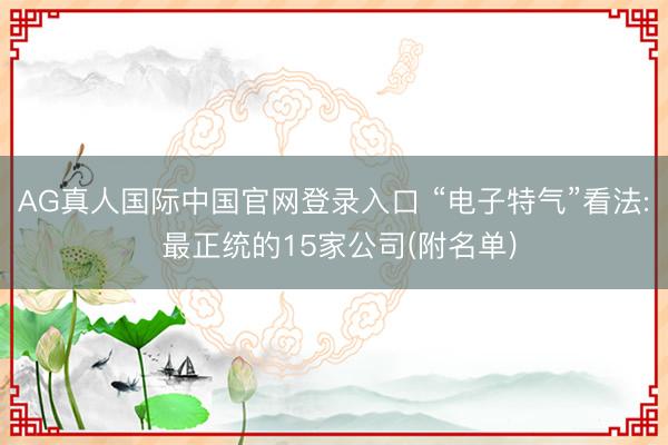 AG真人国际中国官网登录入口 “电子特气”看法: 最正统的15家公司(附名单)