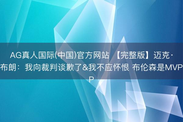 AG真人国际(中国)官方网站 【完整版】迈克·布朗：我向裁判谈歉了&我不应怀恨 布伦森是MVP