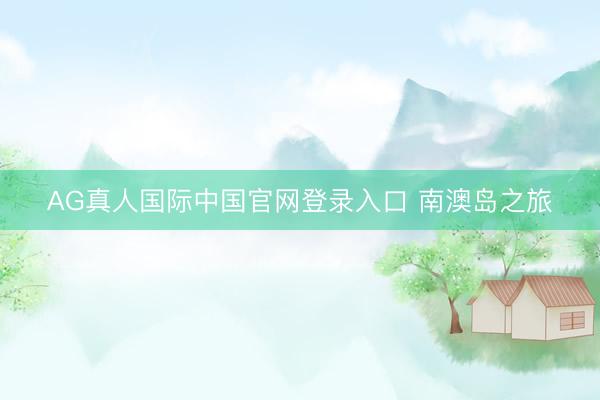 AG真人国际中国官网登录入口 南澳岛之旅