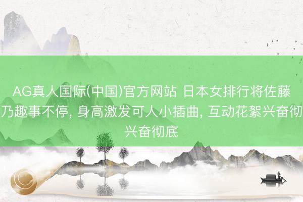 AG真人国际(中国)官方网站 日本女排行将佐藤淑乃趣事不停,