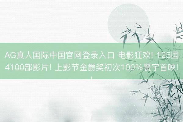 AG真人国际中国官网登录入口 电影狂欢! 125国4100部影片! 上影节金爵奖初次100%寰宇首映!